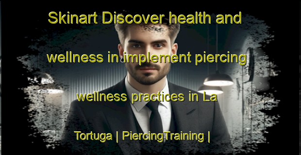 Skinart Discover health and wellness in implement piercing wellness practices in La Tortuga | PiercingTraining | PiercingClasses | SkinartTraining-Mexico